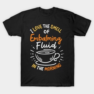 I Love The Smell Of Embalming Fluid In The Morning T-Shirt